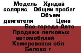  › Модель ­ Хундай солярис › Общий пробег ­ 17 000 › Объем двигателя ­ 1 400 › Цена ­ 630 000 - Все города Авто » Продажа легковых автомобилей   . Кемеровская обл.,Белово г.